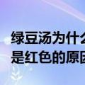 绿豆汤为什么煮出来是红色的（绿豆汤煮出来是红色的原因）