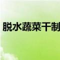 脱水蔬菜干制作方法（做脱水蔬菜干的步骤）