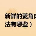 新鲜的菱角肉怎么保存（新鲜的菱角肉储存方法有哪些）