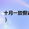 十月一放假去哪里玩（十月一放假去哪里旅游）