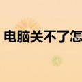 电脑关不了怎么办（怎么解决电脑不能关机）