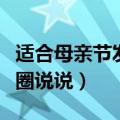 适合母亲节发的朋友圈说说（有关母亲节的发圈说说）