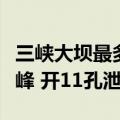 三峡大坝最多可以几孔泄洪（三峡大坝最大洪峰 开11孔泄洪）