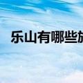 乐山有哪些旅游景点（乐山旅游景点推荐）