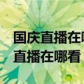 国庆直播在哪里看（2019国庆70周年大阅兵直播在哪看）