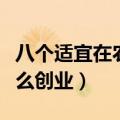 八个适宜在农村创业致富的项目（农村可以怎么创业）