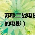 苏联二战电影推荐（关于二战时期德国打苏联的电影）