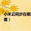 小米云同步在哪里打开（小米云同步的文件如何在手机上查看）