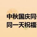 中秋国庆同一天的祝福短信（2020中秋国庆同一天祝福语）