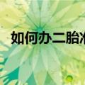 如何办二胎准生证（二胎准生证怎么办理）