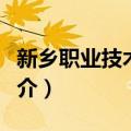 新乡职业技术学院（关于新乡职业技术学院简介）