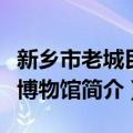 新乡市老城民俗博物馆（关于新乡市老城民俗博物馆简介）