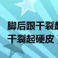 脚后跟干裂起硬皮是什么原因（为什么脚后跟干裂起硬皮）