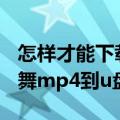 怎样才能下载广场舞mp4到u盘里（下载广场舞mp4到u盘的方法）