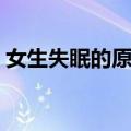 女生失眠的原因就三种（女性为什么会失眠）