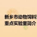 新乡市动物饲料营养重点实验室（关于新乡市动物饲料营养重点实验室简介）