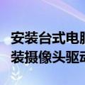 安装台式电脑摄像头驱动方法（电脑中如何安装摄像头驱动）