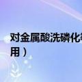 对金属酸洗磷化等是什么作用（关于对金属酸洗磷化等的作用）