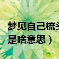 梦见自己梳头发是什么意思（梦见自己梳头发是啥意思）