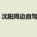 沈阳周边自驾游攻略（都有什么好玩的地方）
