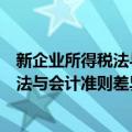 新企业所得税法与会计准则差异及分析（关于新企业所得税法与会计准则差异及分析简介）
