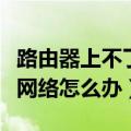 路由器上不了网怎么办（无线路由器连接不上网络怎么办）