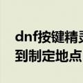 dnf按键精灵怎么用（dnf按键精灵怎么移动到制定地点）
