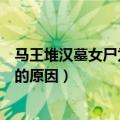 马王堆汉墓女尸为什么千年不烂（马王堆汉墓女尸千年不腐的原因）