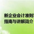 新企业会计准则实务指南与讲解（关于新企业会计准则实务指南与讲解简介）