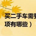 买二手车需要注意什么（购买二手车的注意事项有哪些）