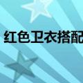 红色卫衣搭配方法（红色连帽卫衣怎么搭配）