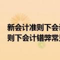新会计准则下会计错弊常见形式及查账技巧（关于新会计准则下会计错弊常见形式及查账技巧简介）