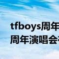 tfboys周年演唱会在哪个平台直播（tfboys周年演唱会在哪直播）