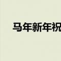 马年新年祝福语（该怎么写比较如贴切）
