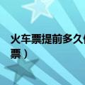 火车票提前多久停售（火车票一般在开车前多久就会停止售票）