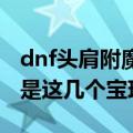 dnf头肩附魔物理暴击的宝珠叫什么名（原来是这几个宝珠）