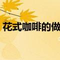 花式咖啡的做法有哪些（拿铁咖啡怎么制作）