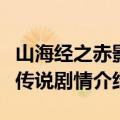 山海经之赤影传说电视剧剧情（山海经之赤影传说剧情介绍）