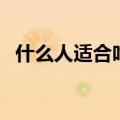 什么人适合吃石斛（铁皮石斛的适宜人群）