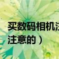 买数码相机注意事项（买数码相机有什么需要注意的）