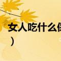 女人吃什么保养卵巢（保养卵巢吃什么食物呢）