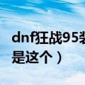 dnf狂战95装备选择（最适合红眼的套装竟然是这个）