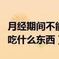 月经期间不能吃什么东西（女性月经期间不能吃什么东西）