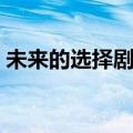 未来的选择剧情介绍（未来的选择剧情简介）