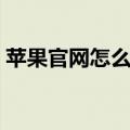 苹果官网怎么买手机（苹果官网如何买手机）