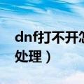 dnf打不开怎么办（dnf打不开登陆界面怎么处理）