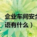 企业车间安全生产标语（企业车间安全生产标语有什么）