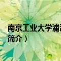 南京工业大学浦江学院简介（关于南京工业大学浦江学院的简介）
