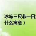 冰冻三尺非一日之寒的寓意是什么（冰冻三尺非一日之寒是什么寓意）