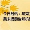 今日时讯：乌克兰多地拉响空袭警报 俄乌局势进展乌总统称美未提前告知机密文件泄露俄防长称目前俄军弹药充足